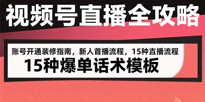 视频号直播全攻略:账号开通装修指南,新人首播流程,15种爆单话术模板-优优云网创
