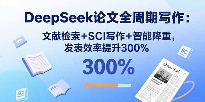 DeepSeek论文全周期写作:文献检索+SCI写作+智能降重,发表效率提升300%-优优云网创