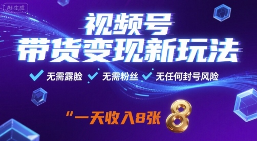 视频号带货变现新玩法，无需露脸，无需粉丝，无任何封号风险，一天收益8张【揭秘】-优优云网创