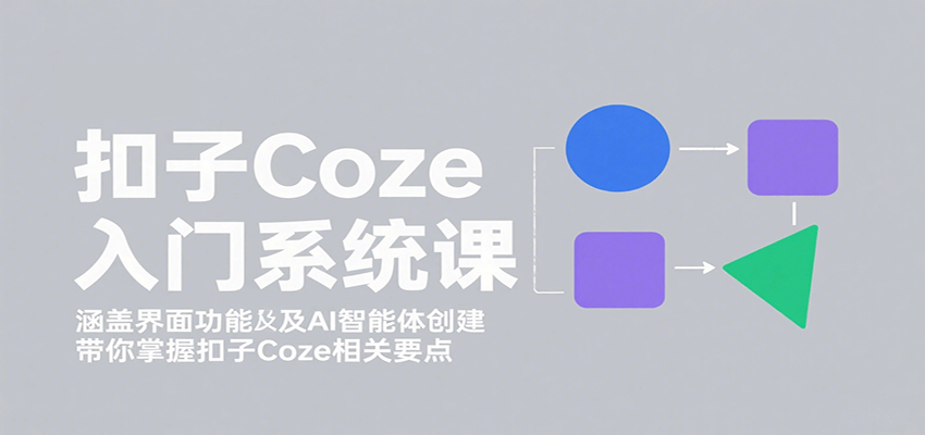 扣子Coze入门系统课:涵盖界面功能及AI智能体创建,带你掌握扣子Coze相关要点-优优云网创