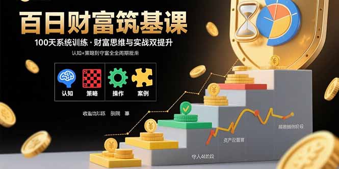 百日财富筑基课：认知+策略+实操+案例拆解 实现从创富到守富全周期能力-优优云网创