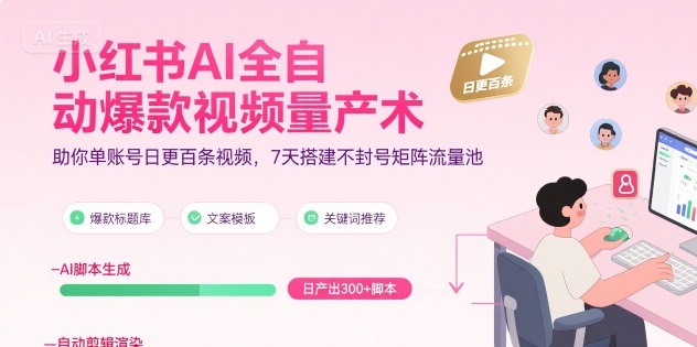 小红书AI全自动爆款视频量产术，助你单账号日更百条视频，7天搭建不封号矩阵流量池(更新8月)-优优云网创