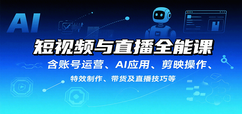 短视频与直播全能课，含账号运营、AI应用、剪映操作、特效制作、带货及直播技巧等-优优云网创