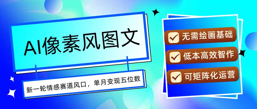 AI像素风图文超详细实操全过程,每天一小时轻松易上手,单月变现五位数-优优云网创