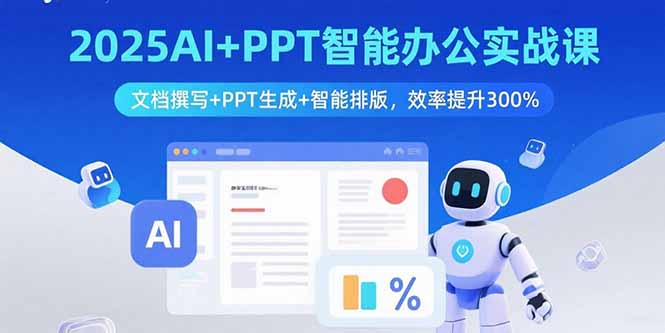 2025AI+PPT智能办公实战课:文档撰写+PPT生成+智能排版,效率提升300%-优优云网创