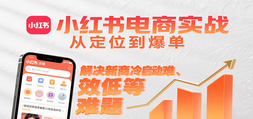 小红书电商实战，从定位到爆单解决新商冷启动难、变现效率低等难题-优优云网创