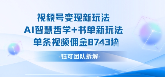 视频号变现新玩法,AI智慧哲学+书单新玩法,单条视频佣金1k+-优优云网创