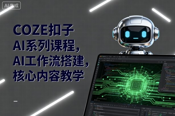 COZE扣子AI系列课程,AI工作流搭建,核心内容教学-优优云网创