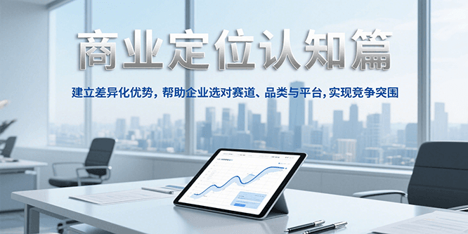 商业定位认知，建立差异化优势，帮助企业选对赛道、品类与平台，实现竞争突围-优优云网创