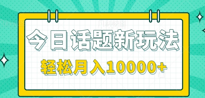今日话题新玩法，零成本零门槛单条作品百万流量，月入10000+-优优云网创