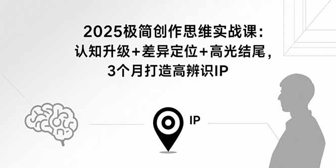 2025极简创作思维实战课:认知升级+差异定位+高光结尾,3个月打造高辨识IP-优优云网创