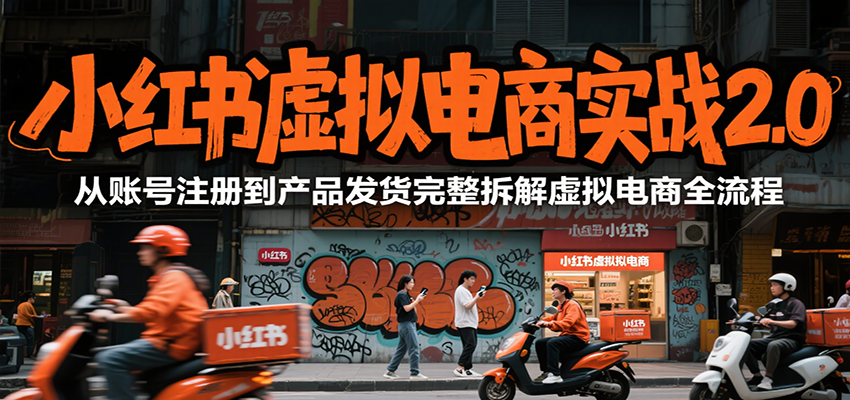 小红书虚拟电商实战2.0,从账号注册到产品发货完整拆解虚拟电商全流程-优优云网创