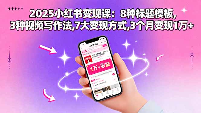 2025小红书变现课:8种标题模板,3种视频写作法,7大变现方式,3个月变现1万+-优优云网创