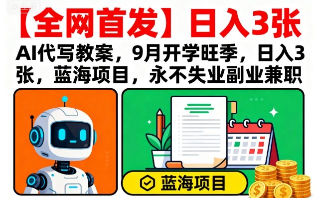【全网首发】AI代写教案,9月开学旺季,日入3张,蓝海项目,永不失业副业兼职-优优云网创